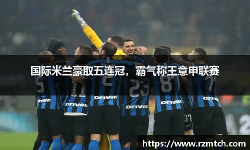 国际米兰豪取五连冠，霸气称王意甲联赛