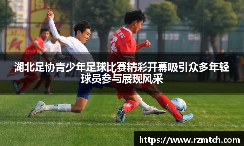 湖北足协青少年足球比赛精彩开幕吸引众多年轻球员参与展现风采