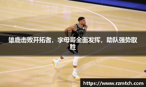 雄鹿击败开拓者，字母哥全面发挥，助队强势取胜