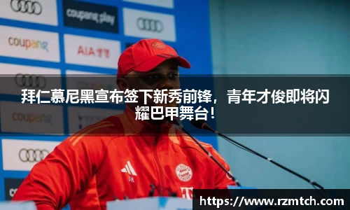 拜仁慕尼黑宣布签下新秀前锋，青年才俊即将闪耀巴甲舞台！