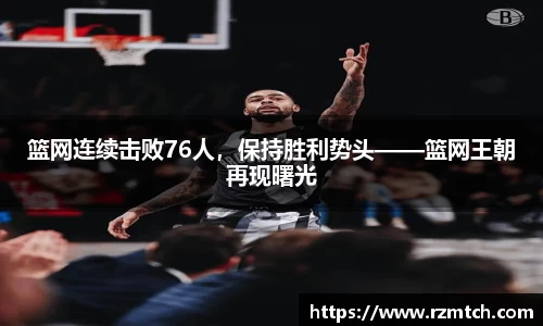 篮网连续击败76人，保持胜利势头——篮网王朝再现曙光