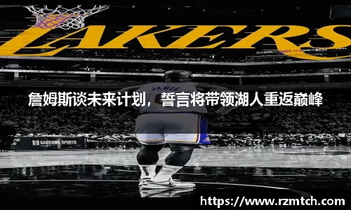 詹姆斯谈未来计划，誓言将带领湖人重返巅峰