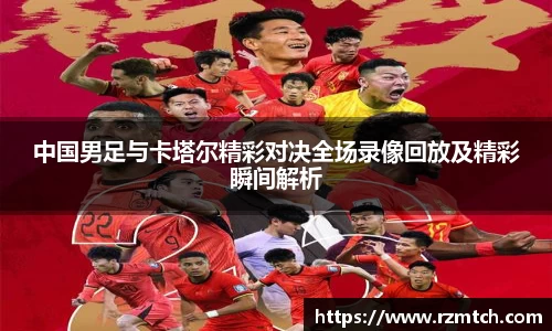 中国男足与卡塔尔精彩对决全场录像回放及精彩瞬间解析