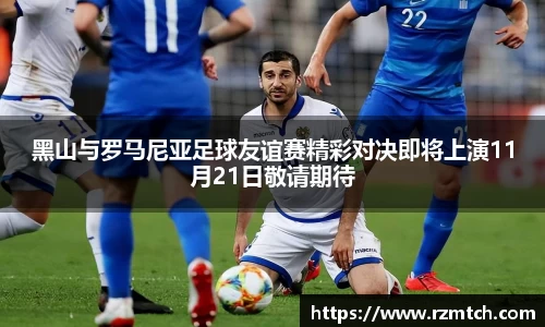 黑山与罗马尼亚足球友谊赛精彩对决即将上演11月21日敬请期待