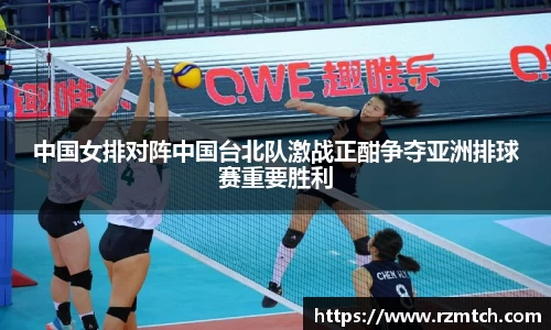 中国女排对阵中国台北队激战正酣争夺亚洲排球赛重要胜利