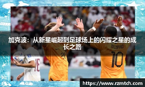加克波：从新星崛起到足球场上的闪耀之星的成长之路