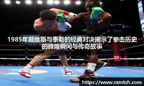 1985年戴维斯与泰勒的经典对决揭示了拳击历史的辉煌瞬间与传奇故事