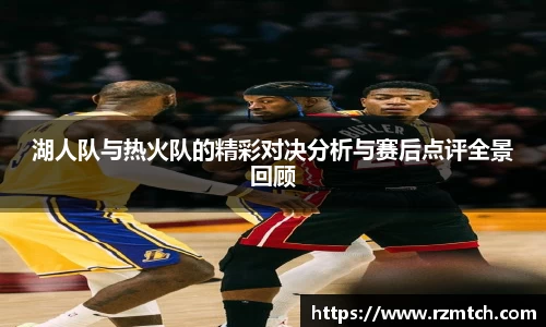 湖人队与热火队的精彩对决分析与赛后点评全景回顾