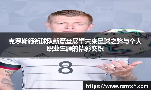 克罗斯领衔球队新篇章展望未来足球之路与个人职业生涯的精彩交织