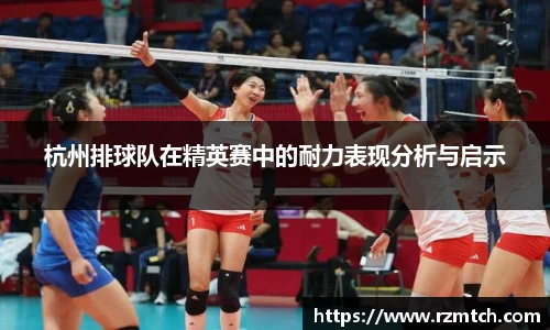 杭州排球队在精英赛中的耐力表现分析与启示