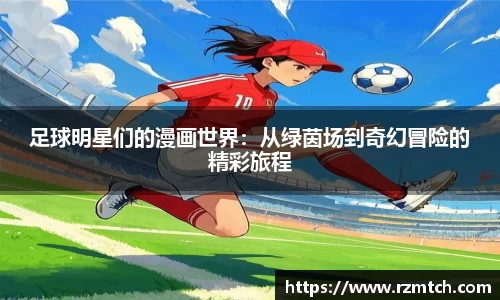 足球明星们的漫画世界：从绿茵场到奇幻冒险的精彩旅程