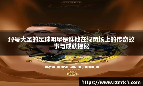 绰号大圣的足球明星是谁他在绿茵场上的传奇故事与成就揭秘