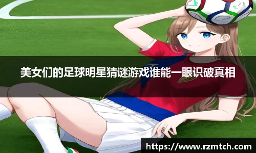 美女们的足球明星猜谜游戏谁能一眼识破真相